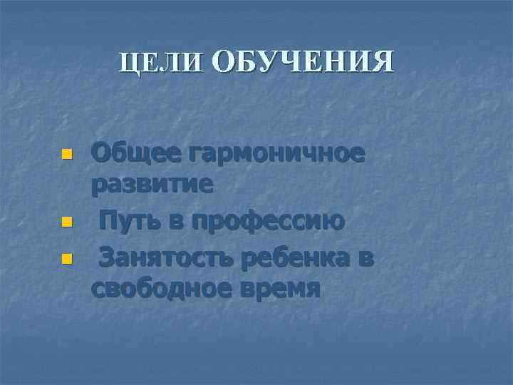 ЦЕЛИ ОБУЧЕНИЯ n n n Общее гармоничное развитие Путь в профессию Занятость ребенка в