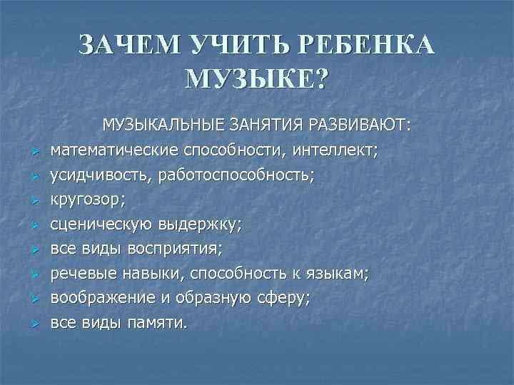 ЗАЧЕМ УЧИТЬ РЕБЕНКА МУЗЫКЕ? Ø Ø Ø Ø МУЗЫКАЛЬНЫЕ ЗАНЯТИЯ РАЗВИВАЮТ: математические способности, интеллект;