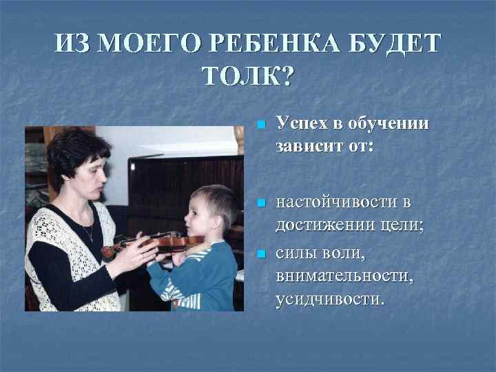 ИЗ МОЕГО РЕБЕНКА БУДЕТ ТОЛК? n Успех в обучении зависит от: n настойчивости в