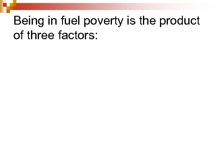 Being in fuel poverty is the product of three factors: 
