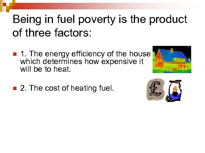 Being in fuel poverty is the product of three factors: n 1. The energy