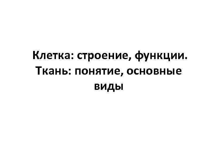 Клетка: строение, функции. Ткань: понятие, основные виды 