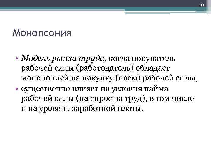16 Монопсония • Модель рынка труда, когда покупатель рабочей силы (работодатель) обладает монополией на