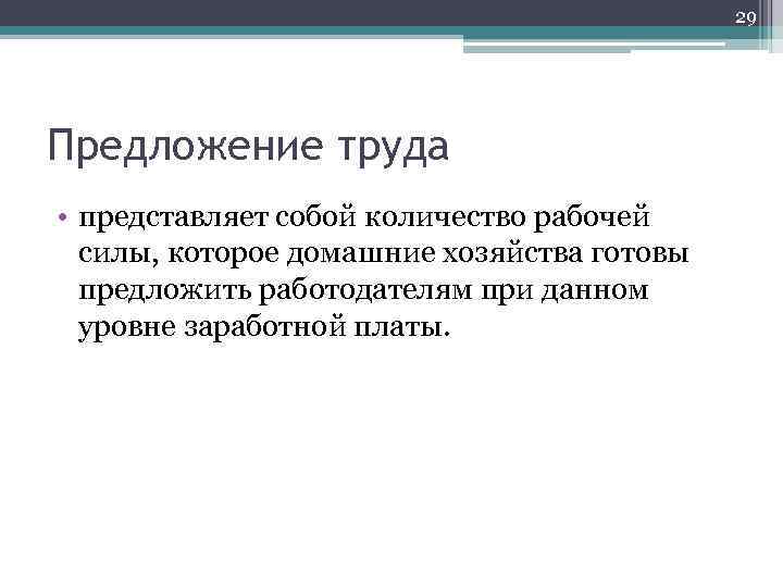 29 Предложение труда • представляет собой количество рабочей силы, которое домашние хозяйства готовы предложить