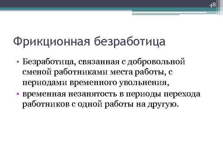 48 Фрикционная безработица • Безработица, связанная с добровольной сменой работниками места работы, с периодами
