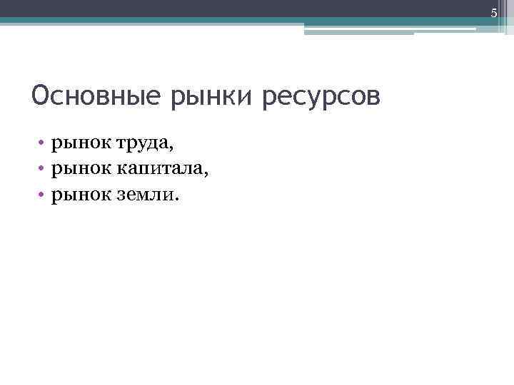 5 Основные рынки ресурсов • рынок труда, • рынок капитала, • рынок земли. 