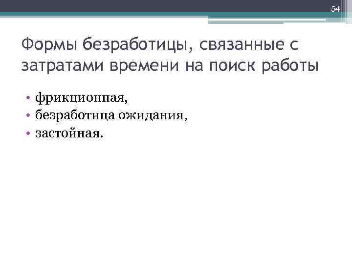 54 Формы безработицы, связанные с затратами времени на поиск работы • фрикционная, • безработица