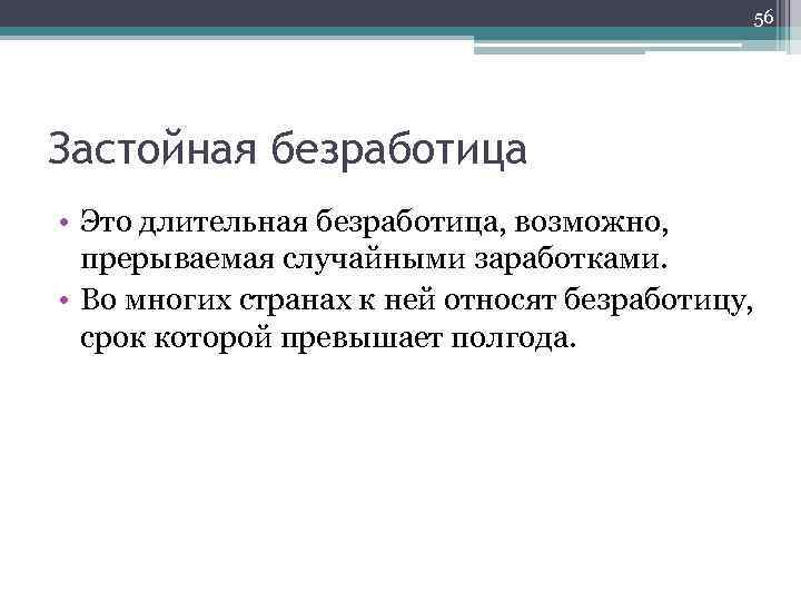 56 Застойная безработица • Это длительная безработица, возможно, прерываемая случайными заработками. • Во многих