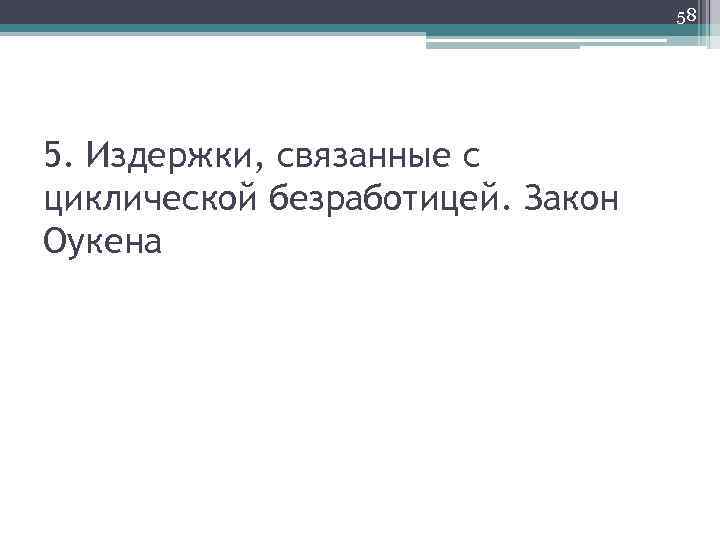 58 5. Издержки, связанные с циклической безработицей. Закон Оукена 