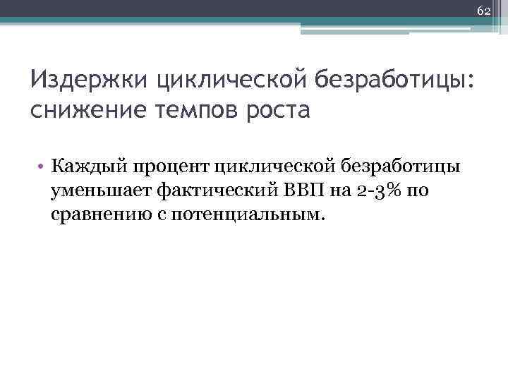 62 Издержки циклической безработицы: снижение темпов роста • Каждый процент циклической безработицы уменьшает фактический