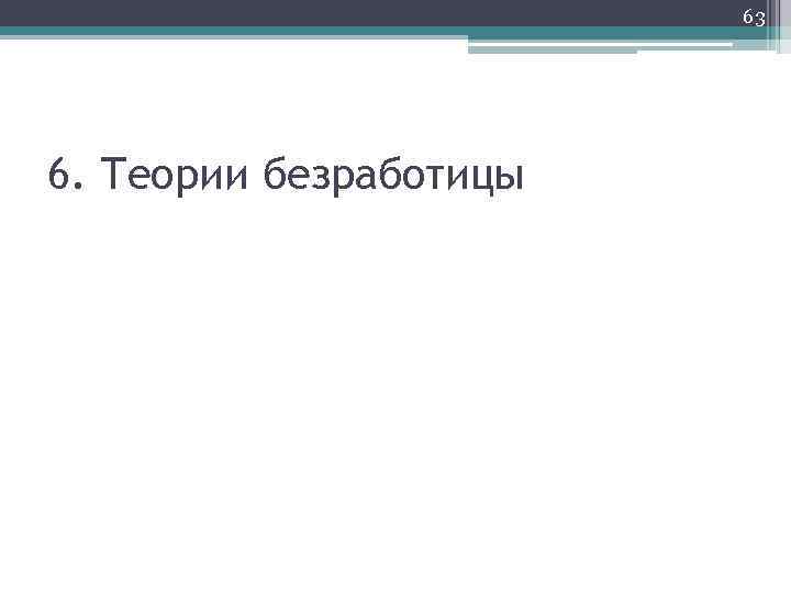 63 6. Теории безработицы 