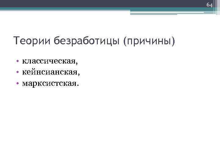 64 Теории безработицы (причины) • классическая, • кейнсианская, • марксистская. 