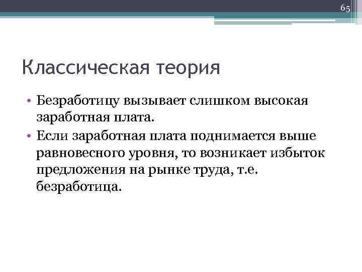 65 Классическая теория • Безработицу вызывает слишком высокая заработная плата. • Если заработная плата