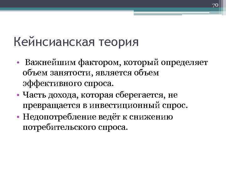 70 Кейнсианская теория • Важнейшим фактором, который определяет объем занятости, является объем эффективного спроса.