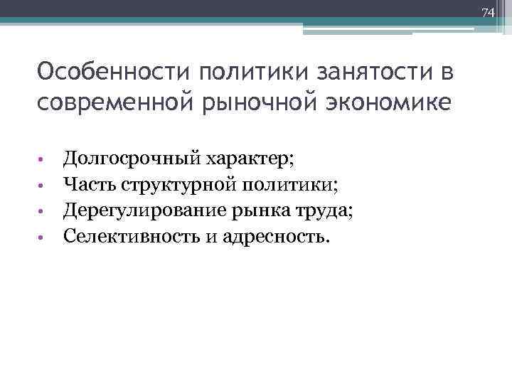 74 Особенности политики занятости в современной рыночной экономике Долгосрочный характер; • Часть структурной политики;