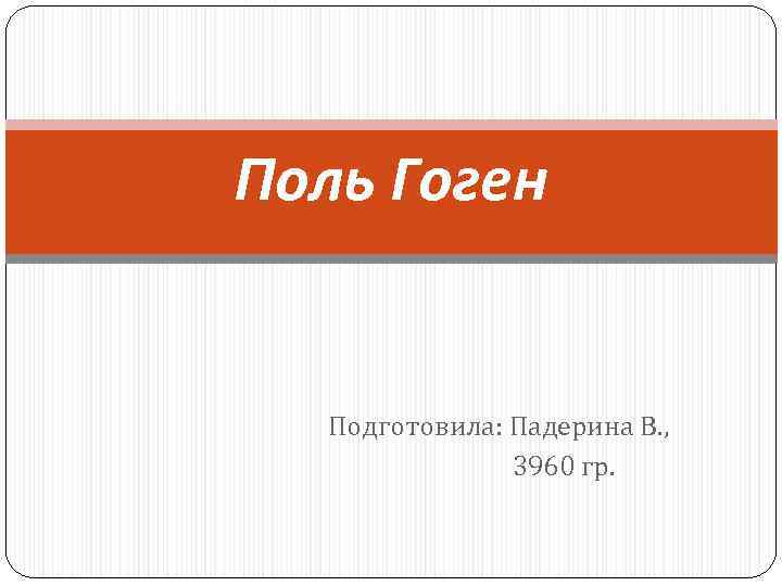 Поль Гоген Подготовила: Падерина В. , 3960 гр. 