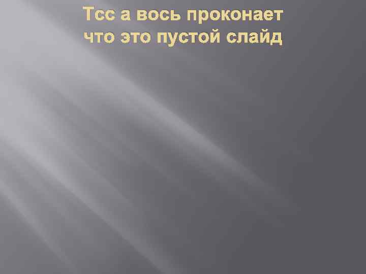 Тсс а вось проконает что это пустой слайд 