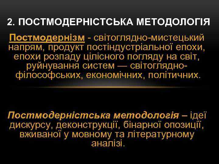 2. ПОСТМОДЕРНІСТСЬКА МЕТОДОЛОГІЯ Постмодернізм - світоглядно-мистецький напрям, продукт постіндустріальної епохи, епохи розпаду цілісного погляду