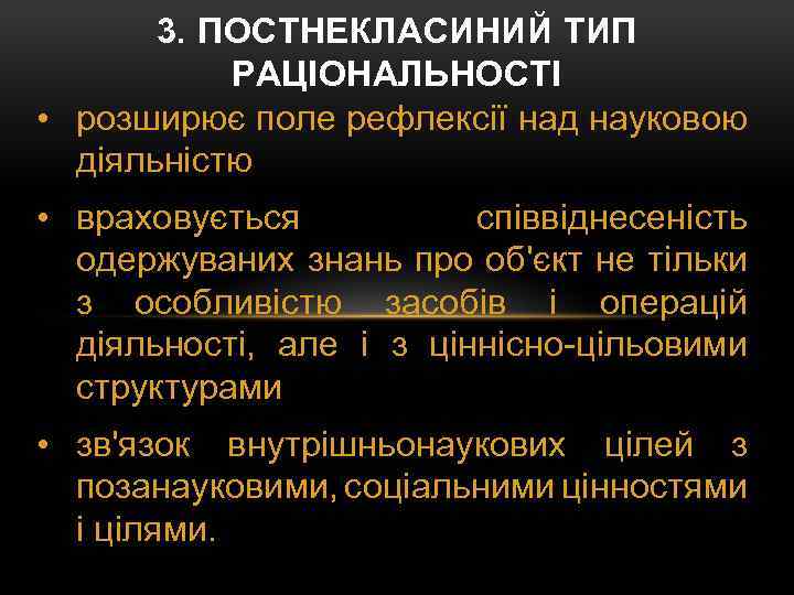 3. ПОСТНЕКЛАСИНИЙ ТИП РАЦІОНАЛЬНОСТІ • розширює поле рефлексії над науковою діяльністю • враховується співвіднесеність