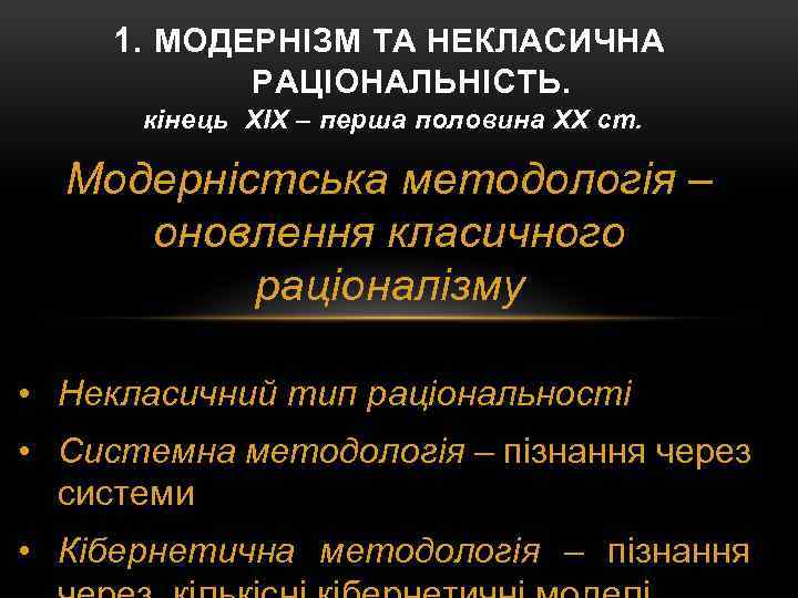 1. МОДЕРНІЗМ ТА НЕКЛАСИЧНА РАЦІОНАЛЬНІСТЬ. кінець XIX – перша половина XX ст. Модерністська методологія