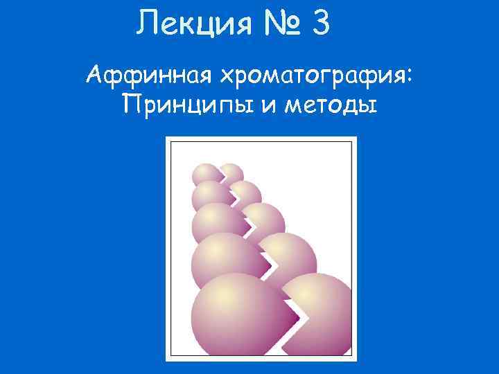 Лекция № 3 Аффинная хроматография: Принципы и методы 