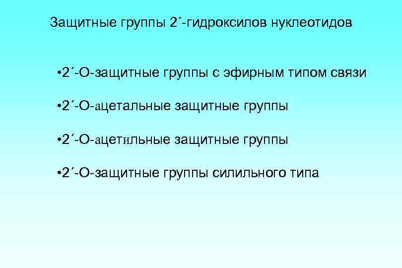 Защитные группы 2´-гидроксилов нуклеотидов • 2´-О-защитные группы с эфирным типом связи • 2´-O-ацетальные защитные