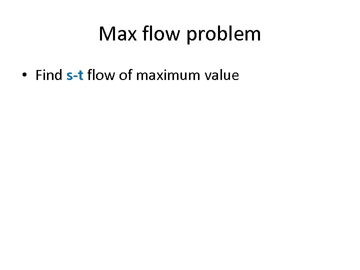 Max flow problem • Find s-t flow of maximum value 
