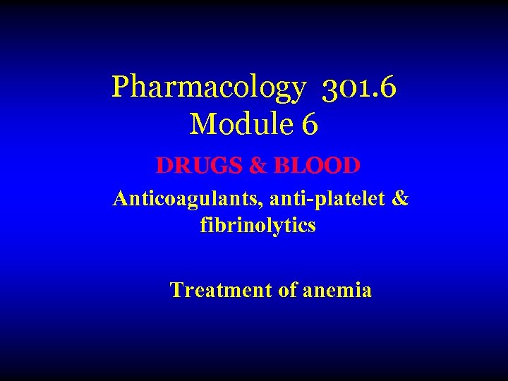 Pharmacology 301. 6 Module 6 DRUGS & BLOOD Anticoagulants, anti-platelet & fibrinolytics Treatment of