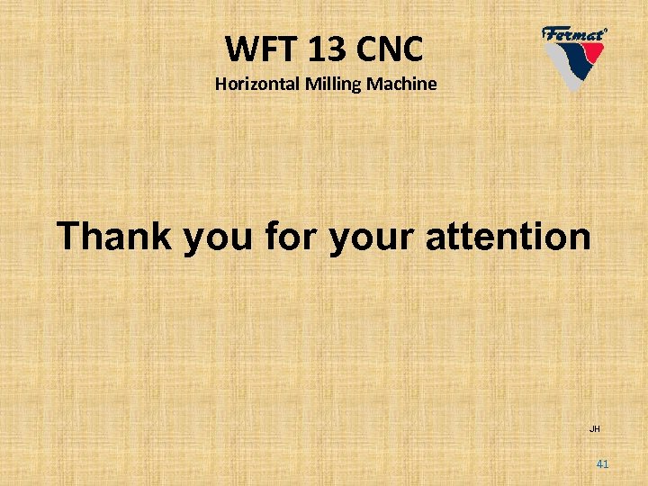 WFT 13 CNC Horizontal Milling Machine Thank you for your attention JH 41 