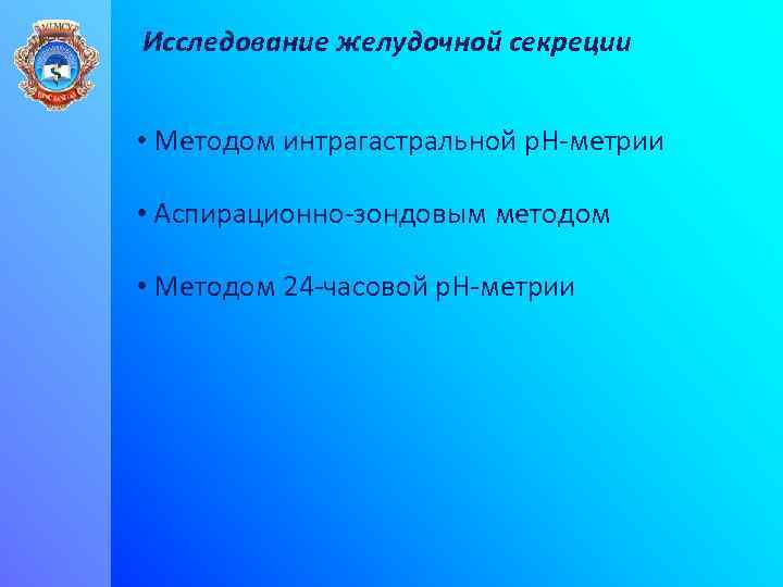 Исследование желудочной секреции • Методом интрагастральной p. H-метрии • Аспирационно-зондовым методом • Методом 24