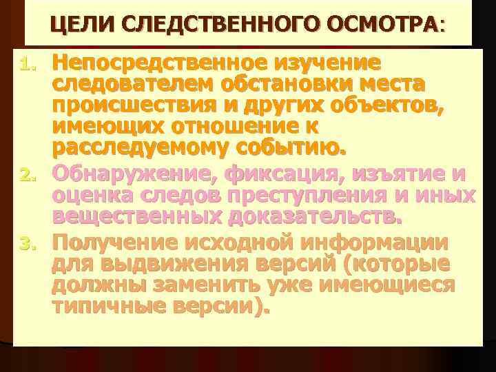 ЦЕЛИ СЛЕДСТВЕННОГО ОСМОТРА: Непосредственное изучение следователем обстановки места происшествия и других объектов, имеющих отношение