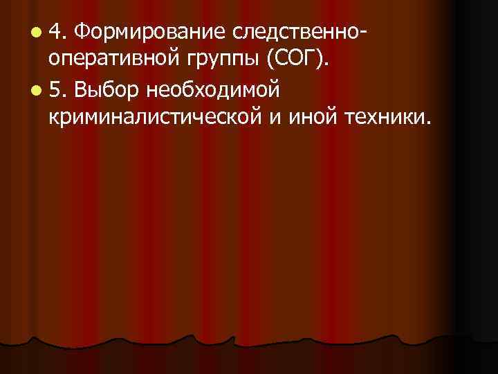 l 4. Формирование следственнооперативной группы (СОГ). l 5. Выбор необходимой криминалистической и иной техники.