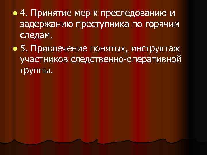 l 4. Принятие мер к преследованию и задержанию преступника по горячим следам. l 5.
