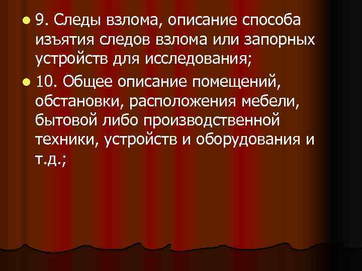 l 9. Следы взлома, описание способа изъятия следов взлома или запорных устройств для исследования;