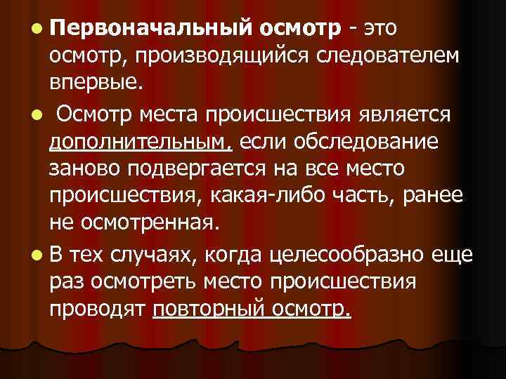 l Первоначальный осмотр - это осмотр, производящийся следователем впервые. l Осмотр места происшествия является