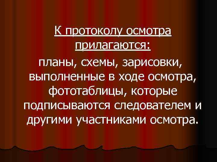 К протоколу осмотра прилагаются: планы, схемы, зарисовки, выполненные в ходе осмотра, фототаблицы, которые подписываются
