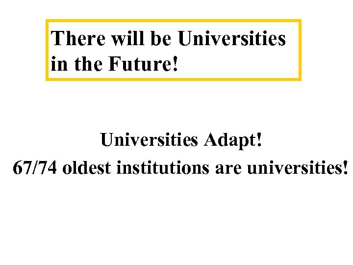 There will be Universities in the Future! Universities Adapt! 67/74 oldest institutions are universities!