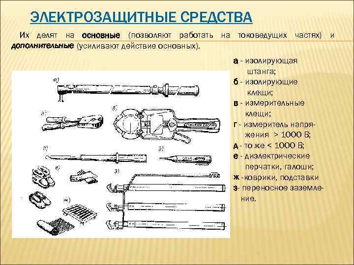 ЭЛЕКТРОЗАЩИТНЫЕ СРЕДСТВА Их делят на основные (позволяют работать на токоведущих частях) и дополнительные (усиливают