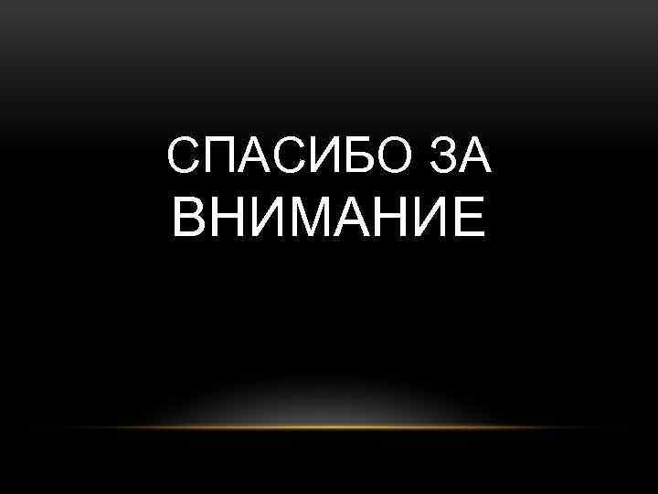 СПАСИБО ЗА ВНИМАНИЕ 