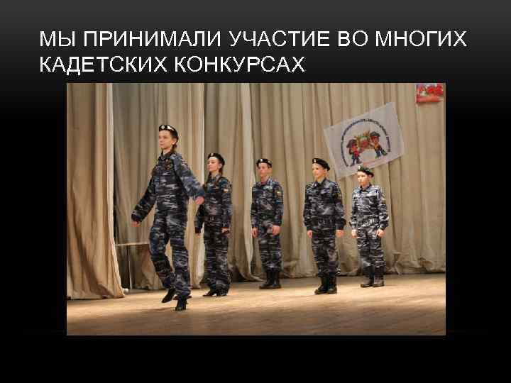 МЫ ПРИНИМАЛИ УЧАСТИЕ ВО МНОГИХ КАДЕТСКИХ КОНКУРСАХ 