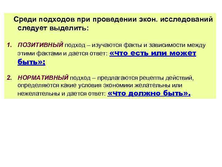 Среди подходов при проведении экон. исследований следует выделить: 1. ПОЗИТИВНЫЙ подход – изучаются факты