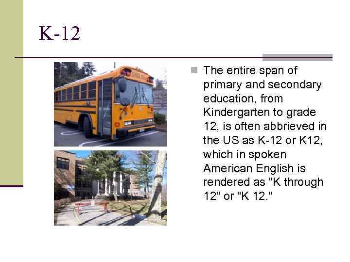 K-12 n The entire span of primary and secondary education, from Kindergarten to grade