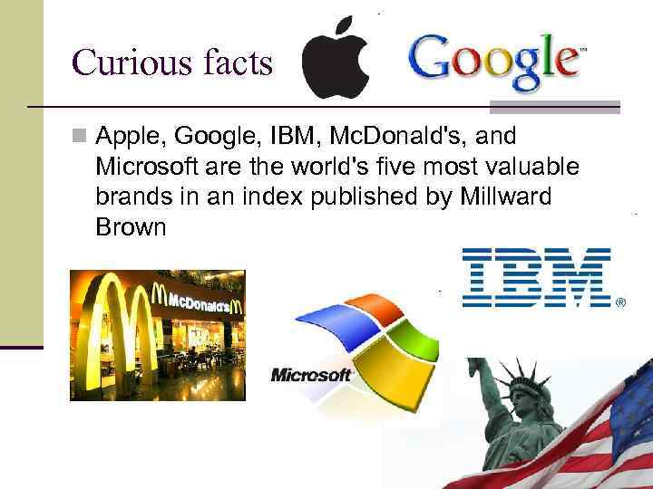 Curious facts n Apple, Google, IBM, Mc. Donald's, and Microsoft are the world's five