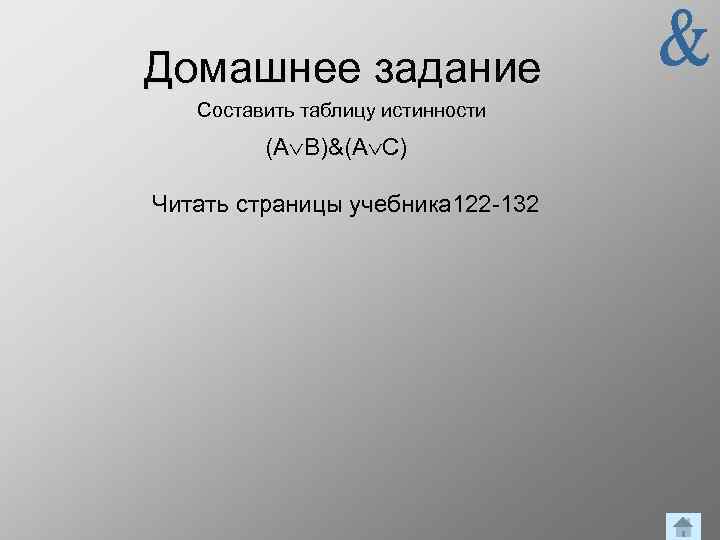 Домашнее задание Составить таблицу истинности (А В)&(А С) Читать страницы учебника 122 -132 