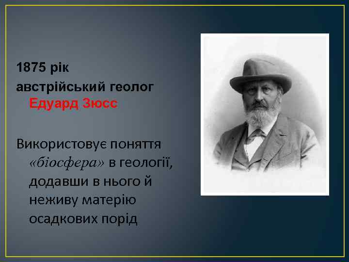 1875 рік австрійський геолог Едуард Зюсс Використовує поняття «біосфера» в геології, додавши в нього