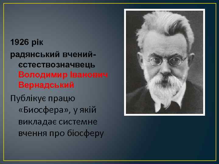 1926 рік радянський вчений єстествозначвець Володимир Іванович Вернадський Публікує працю «Биосфера» , у якій