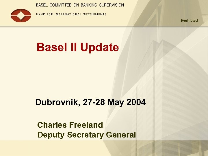 Restricted Basel II Update Dubrovnik, 27 -28 May 2004 Charles Freeland Deputy Secretary General