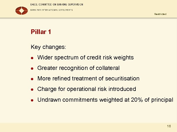 Restricted Pillar 1 Key changes: l Wider spectrum of credit risk weights l Greater