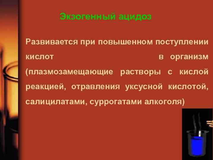 Экзогенный ацидоз Развивается при повышенном поступлении кислот в организм (плазмозамещающие растворы с кислой реакцией,