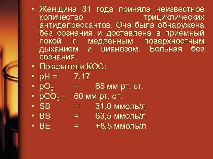  • Женщина 31 года приняла неизвестное количество трициклических антидепрессантов. Она была обнаружена без